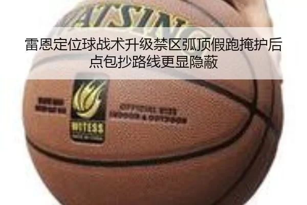 雷恩定位球战术升级禁区弧顶假跑掩护后点包抄路线更显隐蔽