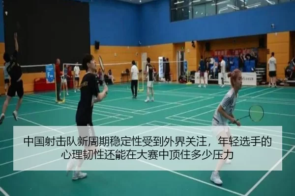 中国射击队新周期稳定性受到外界关注，年轻选手的心理韧性还能在大赛中顶住多少压力
